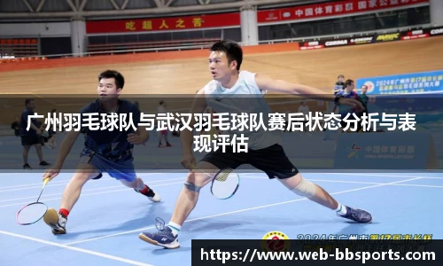 广州羽毛球队与武汉羽毛球队赛后状态分析与表现评估