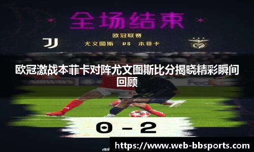 欧冠激战本菲卡对阵尤文图斯比分揭晓精彩瞬间回顾